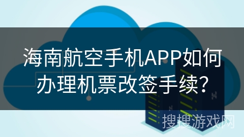 海南航空手机APP如何办理机票改签手续？