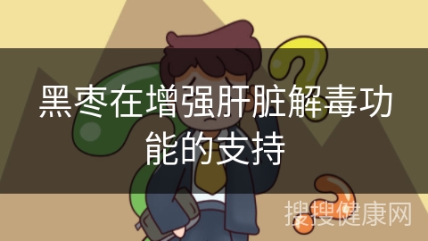 黑枣在增强肝脏解毒功能的支持