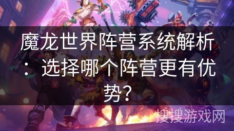 魔龙世界阵营系统解析：选择哪个阵营更有优势？