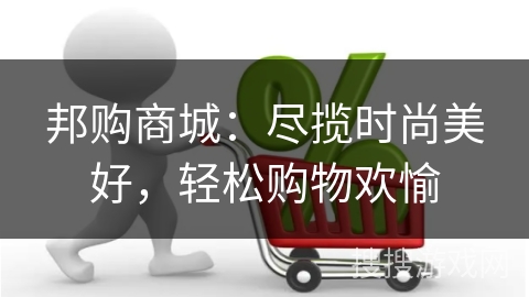 邦购商城：尽揽时尚美好，轻松购物欢愉