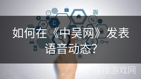 如何在《中吴网》发表语音动态？
