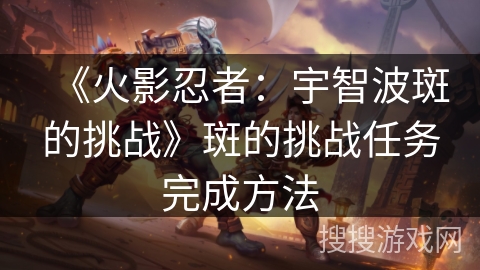 《火影忍者：宇智波斑的挑战》斑的挑战任务完成方法