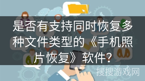 是否有支持同时恢复多种文件类型的《手机照片恢复》软件？