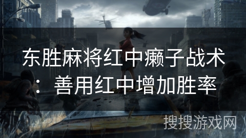 东胜麻将红中癞子战术：善用红中增加胜率