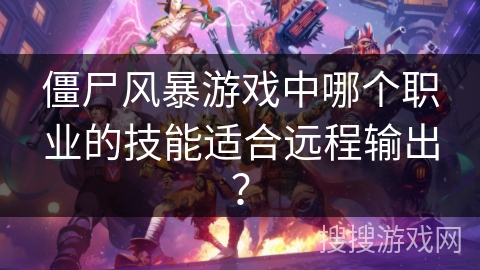 僵尸风暴游戏中哪个职业的技能适合远程输出？