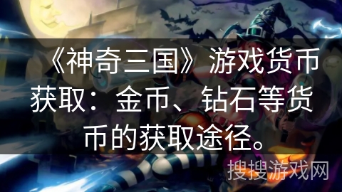 《神奇三国》游戏货币获取：金币、钻石等货币的获取途径。