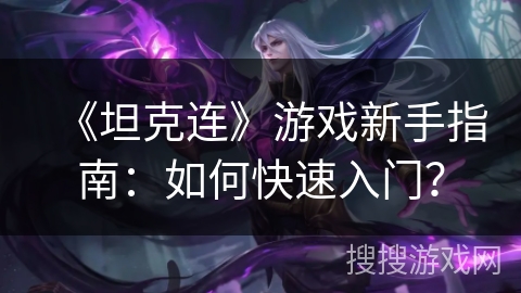 《坦克连》游戏新手指南：如何快速入门？