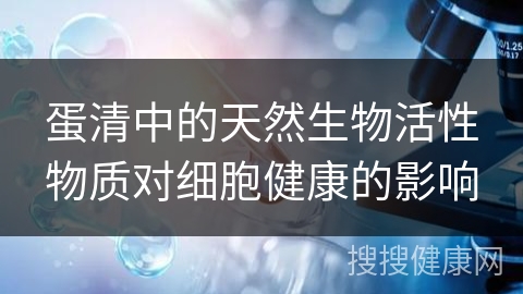 蛋清中的天然生物活性物质对细胞健康的影响