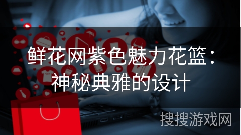 鲜花网紫色魅力花篮：神秘典雅的设计