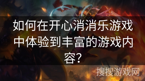 如何在开心消消乐游戏中体验到丰富的游戏内容？