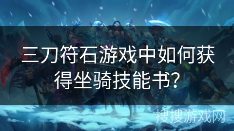 三刀符石游戏中如何获得坐骑技能书？