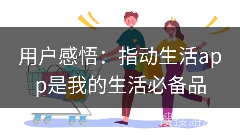 用户感悟：指动生活app是我的生活必备品