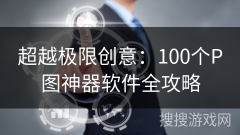 超越极限创意：100个P图神器软件全攻略