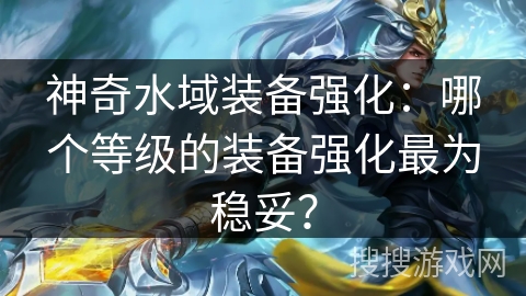 神奇水域装备强化：哪个等级的装备强化最为稳妥？