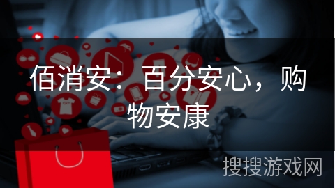 佰消安：百分安心，购物安康