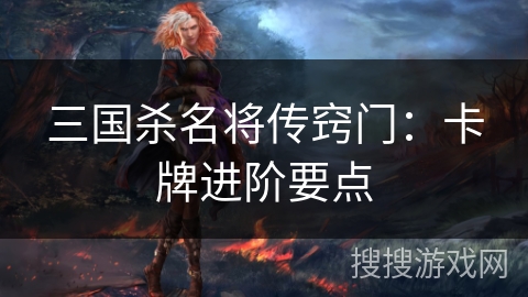 三国杀名将传窍门：卡牌进阶要点