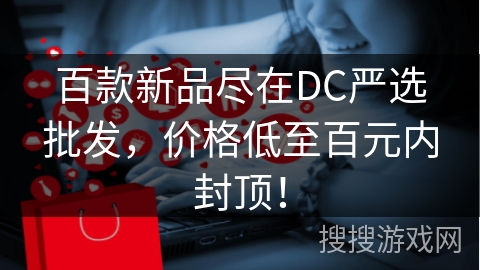 百款新品尽在DC严选批发，价格低至百元内封顶！