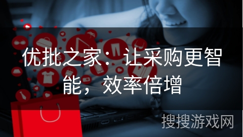 优批之家：让采购更智能，效率倍增