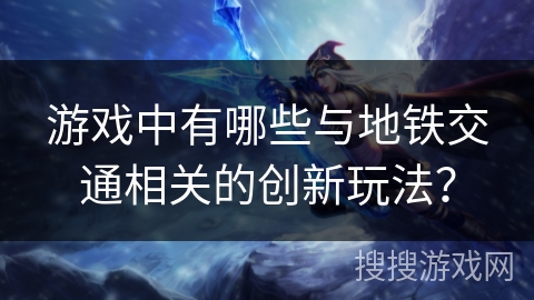 游戏中有哪些与地铁交通相关的创新玩法？