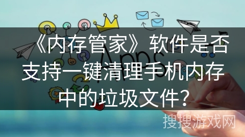 《内存管家》软件是否支持一键清理手机内存中的垃圾文件？
