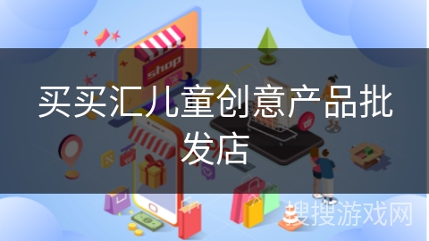 买买汇儿童创意产品批发店