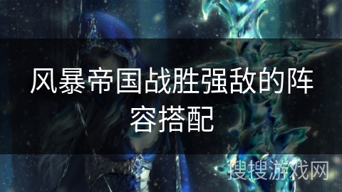 风暴帝国战胜强敌的阵容搭配