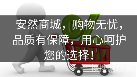 安然商城，购物无忧，品质有保障，用心呵护您的选择！