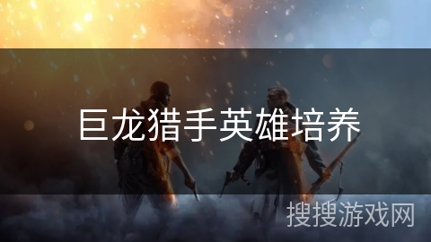 巨龙猎手英雄培养