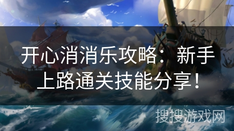 开心消消乐攻略：新手上路通关技能分享！