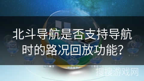 北斗导航是否支持导航时的路况回放功能？