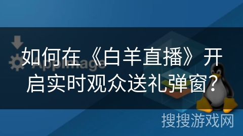 如何在《白羊直播》开启实时观众送礼弹窗？