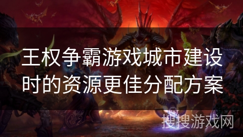王权争霸游戏城市建设时的资源更佳分配方案