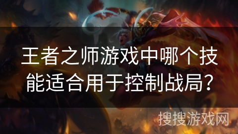 王者之师游戏中哪个技能适合用于控制战局？