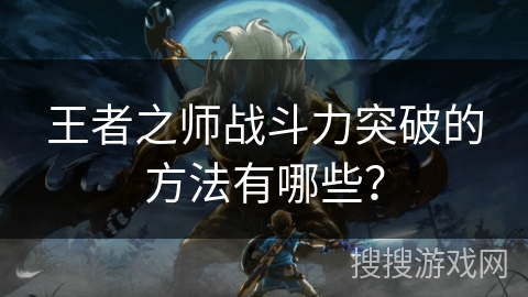 王者之师战斗力突破的方法有哪些？