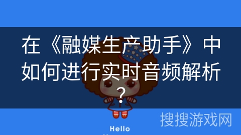 在《融媒生产助手》中如何进行实时音频解析？