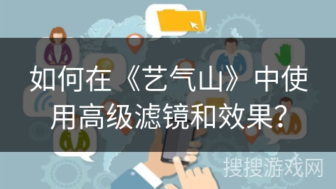 如何在《艺气山》中使用高级滤镜和效果？