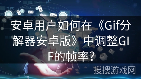 安卓用户如何在《Gif分解器安卓版》中调整GIF的帧率？