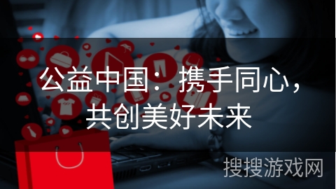 公益中国：携手同心，共创美好未来
