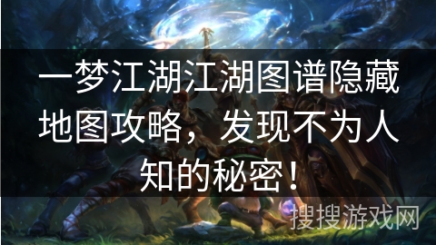 一梦江湖江湖图谱隐藏地图攻略，发现不为人知的秘密！