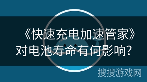 《快速充电加速管家》对电池寿命有何影响？