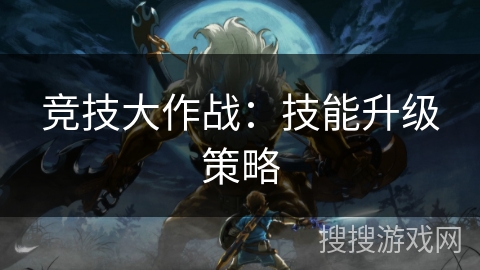 竞技大作战：技能升级策略