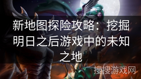 新地图探险攻略：挖掘明日之后游戏中的未知之地