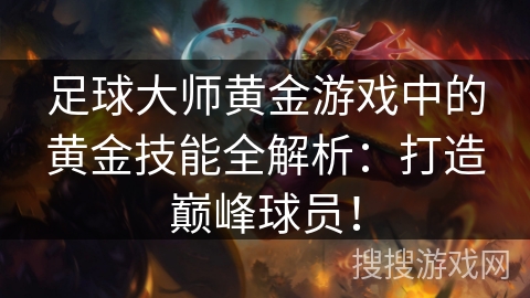足球大师黄金游戏中的黄金技能全解析：打造巅峰球员！