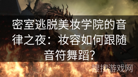 密室逃脱美妆学院的音律之夜：妆容如何跟随音符舞蹈？