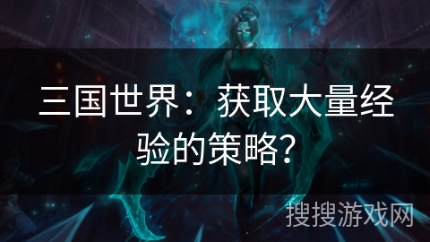 三国世界：获取大量经验的策略？