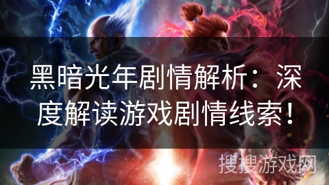 黑暗光年剧情解析：深度解读游戏剧情线索！