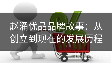 赵涌优品品牌故事：从创立到现在的发展历程