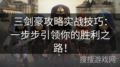 三剑豪攻略实战技巧：一步步引领你的胜利之路！