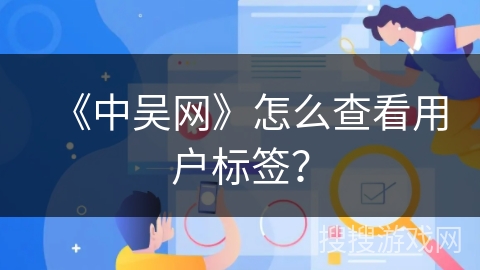 《中吴网》怎么查看用户标签？