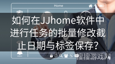 如何在JJhome软件中进行任务的批量修改截止日期与标签保存？